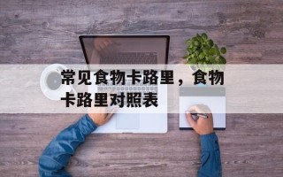 常见食物卡路里，食物卡路里对照表