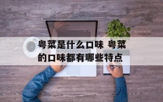 粤菜是什么口味 粤菜的口味都有哪些特点