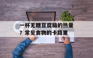 一杯无糖豆腐脑的热量？常见食物的卡路里