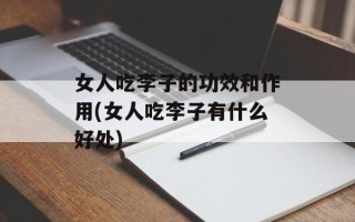 女人吃李子的功效和作用(女人吃李子有什么好处)
