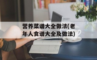 营养菜谱大全做法(老年人食谱大全及做法)