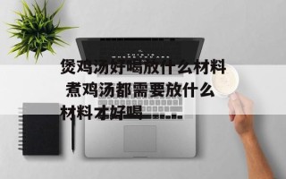 煲鸡汤好喝放什么材料 煮鸡汤都需要放什么材料才好喝