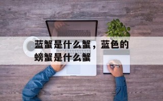 蓝蟹是什么蟹，蓝色的螃蟹是什么蟹