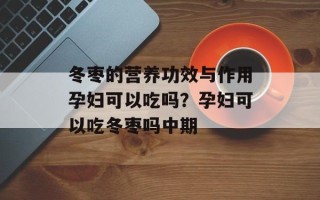 冬枣的营养功效与作用孕妇可以吃吗？孕妇可以吃冬枣吗中期
