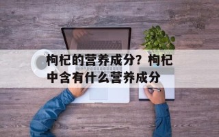 枸杞的营养成分？枸杞中含有什么营养成分