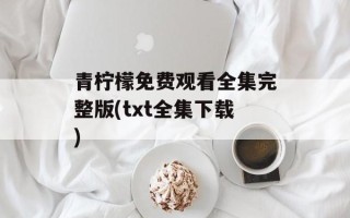 青柠檬免费观看全集完整版(txt全集下载)