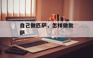自己做匹萨，怎样做批萨