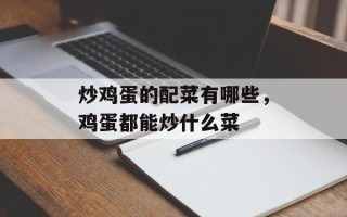 炒鸡蛋的配菜有哪些，鸡蛋都能炒什么菜