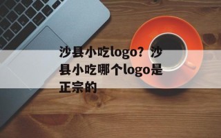 沙县小吃logo？沙县小吃哪个logo是正宗的
