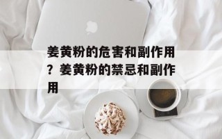 姜黄粉的危害和副作用？姜黄粉的禁忌和副作用