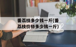 番荔枝多少钱一斤(番荔枝价格多少钱一斤)