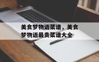 美食梦物语菜谱，美食梦物语最贵菜谱大全