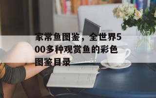 家常鱼图鉴，全世界500多种观赏鱼的彩色图鉴目录