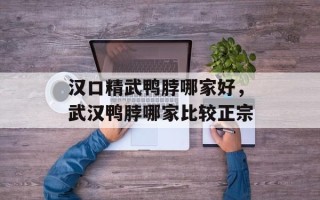 汉口精武鸭脖哪家好，武汉鸭脖哪家比较正宗