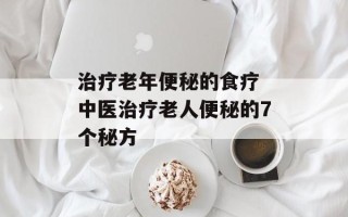 治疗老年便秘的食疗 中医治疗老人便秘的7个秘方