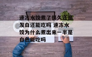 速冻水饺煮了很久还是发白还能吃吗 速冻水饺为什么煮出来一半是白色能吃吗