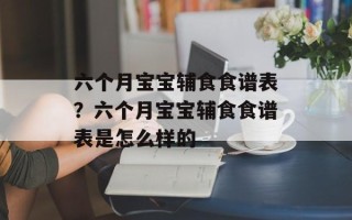 六个月宝宝辅食食谱表？六个月宝宝辅食食谱表是怎么样的
