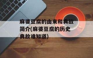 麻婆豆腐的由来和典故简介(麻婆豆腐的历史典故谁知道)