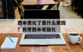 西米煮化了是什么原因？我煮西米老融化