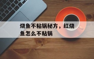 烧鱼不粘锅秘方，红烧鱼怎么不粘锅