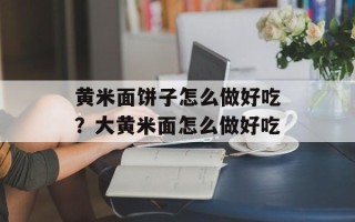 黄米面饼子怎么做好吃？大黄米面怎么做好吃