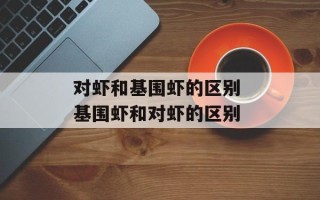 对虾和基围虾的区别 基围虾和对虾的区别