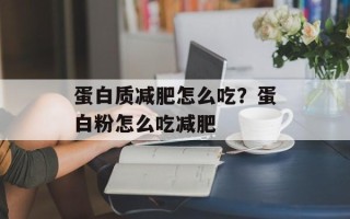 蛋白质减肥怎么吃？蛋白粉怎么吃减肥