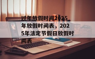 过年放假时间2025年放假时间表，2025年法定节假日放假时间表