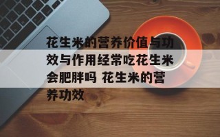 花生米的营养价值与功效与作用经常吃花生米会肥胖吗 花生米的营养功效