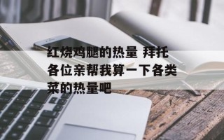 红烧鸡腿的热量 拜托各位亲帮我算一下各类菜的热量吧