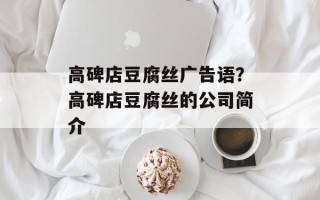 高碑店豆腐丝广告语？高碑店豆腐丝的公司简介