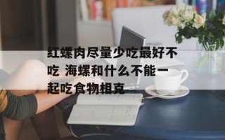 红螺肉尽量少吃最好不吃 海螺和什么不能一起吃食物相克