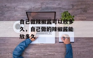 自己做辣椒酱可以放多久，自己做的辣椒酱能放多久