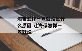 海带怎样一煮就烂是什么原因 让海带怎样一煮就烂