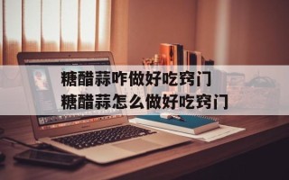 糖醋蒜咋做好吃窍门 糖醋蒜怎么做好吃窍门