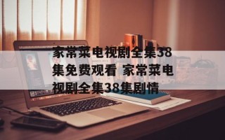 家常菜电视剧全集38集免费观看 家常菜电视剧全集38集剧情