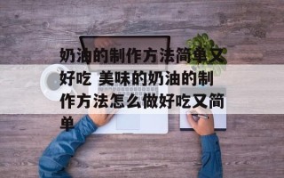 奶油的制作方法简单又好吃 美味的奶油的制作方法怎么做好吃又简单