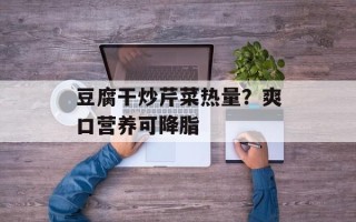 豆腐干炒芹菜热量？爽口营养可降脂