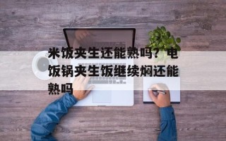 米饭夹生还能熟吗？电饭锅夹生饭继续焖还能熟吗