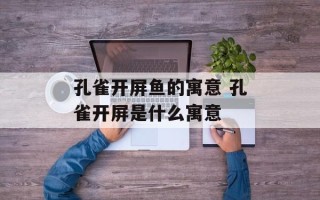 孔雀开屏鱼的寓意 孔雀开屏是什么寓意