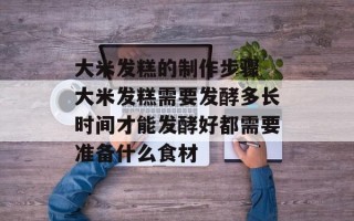 大米发糕的制作步骤 大米发糕需要发酵多长时间才能发酵好都需要准备什么食材