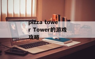 pizza tower Tower的游戏攻略