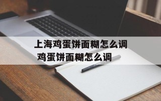 上海鸡蛋饼面糊怎么调 鸡蛋饼面糊怎么调