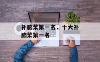 补脑菜第一名，十大补脑菜第一名