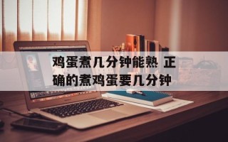 鸡蛋煮几分钟能熟 正确的煮鸡蛋要几分钟