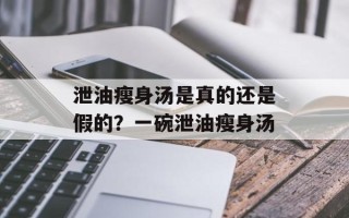 泄油瘦身汤是真的还是假的？一碗泄油瘦身汤