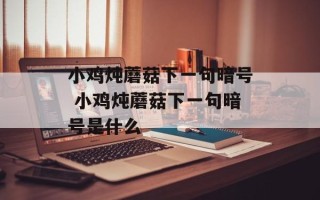 小鸡炖蘑菇下一句暗号 小鸡炖蘑菇下一句暗号是什么