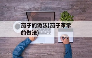 茄子的做法(茄子家常的做法)