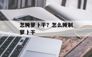 怎腌萝卜干？怎么腌制萝卜干