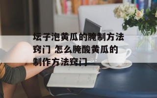 坛子泡黄瓜的腌制方法窍门 怎么腌酸黄瓜的制作方法窍门